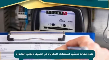 طرق فعالة لترشيد استهلاك الكهرباء في الصيف وتوفير الفاتورة
